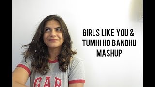 Girls Like You And Tumhi Ho Bandhu Mashup By Prerna Jani