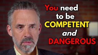 Jordan Peterson:  You need to be competent AND dangerous!