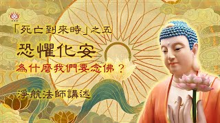 【恐懼化安：為什麼我們要念佛？】死亡到來時 之五｜淨航法師講述