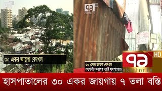 হাসপাতালের ৩০ একর জায়গা দখল করে ৭ তলা বস্তি | News | Ekattor TV