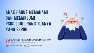 ANAK HARUS MEMAHAMI DAN MEMAKLUMI PSIKOLOGI ORANG TUANYA YANG SEPUH - Ustadz dr. Raehanul Bahraen