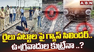 రైలు పట్టాల పై గ్యాస్ సిలిండర్..ఉ*గ్రవాదుల కుట్రేనా ..? | Gas Cylinder on Railway Tracks | ABN