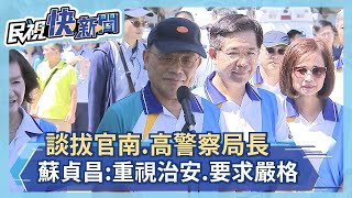 快新聞／談拔官台南、高雄警察局長 蘇貞昌：重視治安、要求嚴格－民視新聞