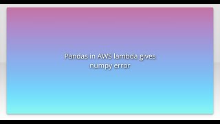 Pandas in AWS lambda gives numpy error