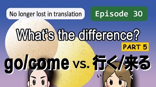 Episode30 What's the difference? Part5 go/come vs. 行（い）く／来（く）る