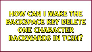 How can I make the backspace key delete one character backwards in tcsh? (2 Solutions!!)