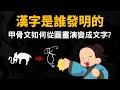 漢字是誰發明的 ▶ 甲骨文如何從圖畫演變成文字?