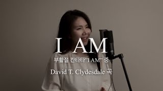 은혜 가득한 부활절 찬양 / I AM(여성솔로버전)/ 부활절 칸타타”I AM” 중- David T. Clydesdale