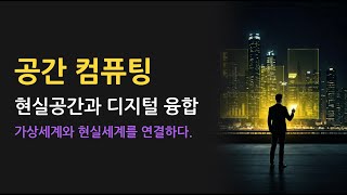 【기초개념】 공간 컴퓨팅 : 현실공간과 디지털 융합 : 가상세계와 현실세계를 연결하다.