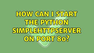 Unix & Linux: How can I start the python SimpleHTTPServer on port 80? (2 Solutions!!)