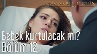 İstanbullu Gelin 12. Bölüm - Bebek Kurtulacak mı?