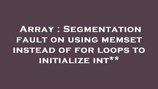 Array : Segmentation fault on using memset instead of for loops to initialize int**
