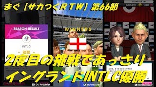 まぐ【サカつくＲＴＷ】第66節 ／ ２度目の挑戦であっさりと、イングランドINTLC優勝