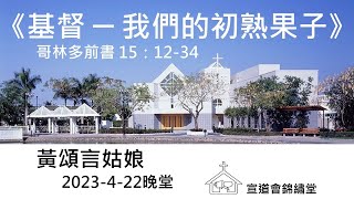 20230422晚堂《基督 ─ 我們的初熟果子》哥林多前書 15:12-34講員：黃頌言姑娘