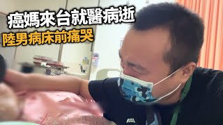 陸男帶癌母來台就醫仍逝世　淚崩：以後喊誰媽媽｜醫療｜癌症｜大陸