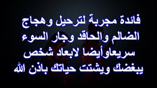 فائدة مجربة لترحيل وهجاج الضالم والحاقد وجار السوء سريعاوأيضا لابعاد شخص يبغضك ويشتت حياتك باذن الله