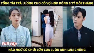 Tổng tài trả lương cho cô vợ hợp đồng 6 tỷ mỗi tháng, nào ngờ cô chơi lớn cua luôn anh làm chồng