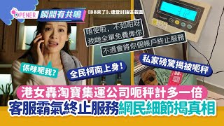 港女轟淘寶集運公司呃秤計多一倍　 客服霸氣終止服務網民爆內幕｜客戶服務｜網上熱話｜網購