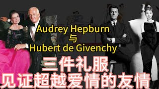 A friendship deeper than love only Givenchy and Audrey Hepburn | 纪梵希与奥黛丽·赫本 三件礼服见证超越爱情的友情