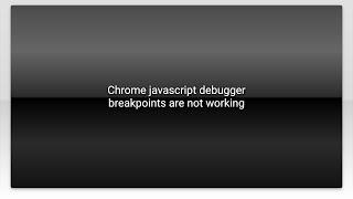 Chrome javascript debugger breakpoints are not working