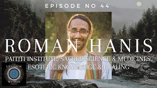 Universe Within Podcast Ep44 - Roman Hanis - Paititi, Sacred Science and Medicines, \u0026 Healing