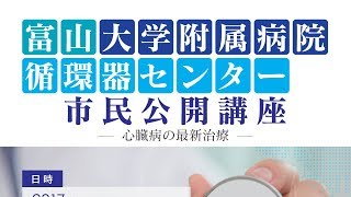 富山大学附属病院 循環器センター 市民公開講座 - 心臓病の最新治療 - 2017.6.3