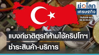 แบงก์ชาติตุรกีห้ามใช้คริปโทฯ ชำระสินค้า-บริการ  I ย่อโลกเศรษฐกิจ 16 เมย.64