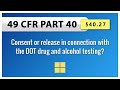 49 CFR Part 40: §40.27 Consent or release in connection with the DOT drug and alcohol testing?