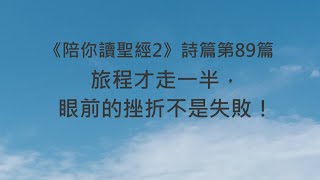 旅程才走一半，眼前的挫折不是失敗！《詩篇89》｜陪你讀聖經2