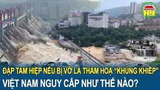 Đập Tam Hiệp nếu bị vỡ sẽ trở thành thảm họa “khủng khiếp”, Việt Nam nguy cấp như thế nào?