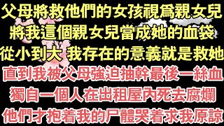 父母將救他們的女孩視為親女兒，將我這個親女兒當成她的血袋，從小到大 我存在的意義就是救她，直到我被父母強迫抽幹最後一絲血，獨自一個人在出租屋內死去腐爛，他們才抱著我的屍體哭著求我原諒