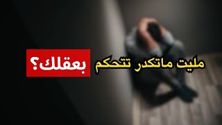 مليت من كونك ما تكدر تتحكم بعقلك ؟