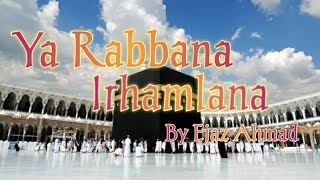Ya Rabbana Irhamlana || By Ejaz Ahmad