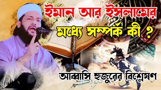 ইমান আর ইসলামের মধ্যে সম্পর্ক কী ? আব্বাসী হুজুরের বিশ্লেষণ | Dr Anayetullah Abbasi Waz