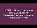 HTML : How to access the Javascript variable value outside the script tag