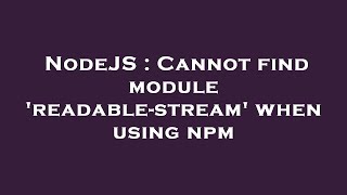 NodeJS : Cannot find module 'readable-stream' when using npm