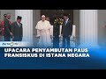 Upacara Penyambutan Paus Fransiskus di Istana Negara Jakarta!