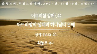 24.11.10. 알곡교회 주일오전예배_아브라함 강해(4)_'아브라함의 실패와 하나님의 은혜'_ 창12:10-20_최동조목사