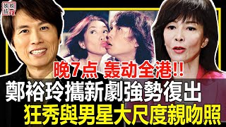 晚上7点轰动全港！鄭裕玲攜新劇強勢復出！狂秀與男星大尺度親吻照！【娛情娛理】