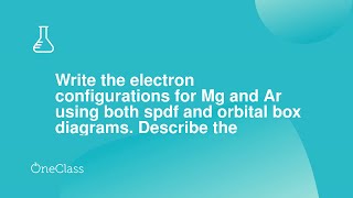 Write the electron configurations for Mg and Ar using both spdf and orbital box diagrams Describe t