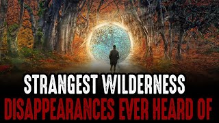Strangest Wilderness Disappearances Ever Heard Of!