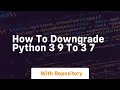 how to downgrade python 3 9 to 3 7