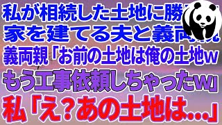 【スカッとする話】私が相続した土地に勝手に家を建てる夫と義両親「お前の土地は俺の土地wもう工事依頼しちゃったw」→私「え？あの土地は   」