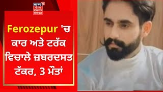 Ferozepur 'ਚ ਕਾਰ ਅਤੇ ਟਰੱਕ ਵਿਚਾਲੇ ਜ਼ਬਰਦਸਤ ਟੱਕਰ, 3 ਮੌਤਾਂ | News18 Punjab