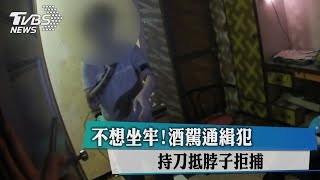 不想坐牢！酒駕通緝犯持刀抵脖子拒捕