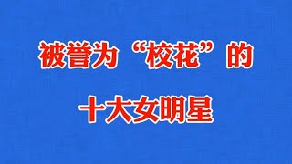 被誉为校花的十大女明星，都颜值爆表，第十位获90后“宅男杀手”