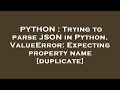 PYTHON : Trying to parse JSON in Python. ValueError: Expecting property name