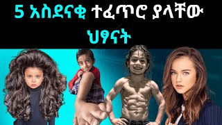 5 አስደናቂ ተፈጥሮ ያላቸው ህፃናት | 5 children with amazing nature | abel birhanu