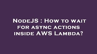 NodeJS : How to wait for async actions inside AWS Lambda?