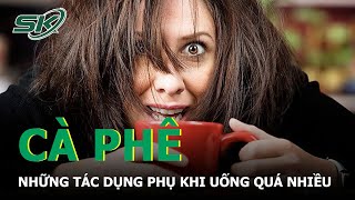 Uống Quá Nhiều Cà Phê Có Thể Gặp Tác Dụng Phụ Gì? | SKĐS